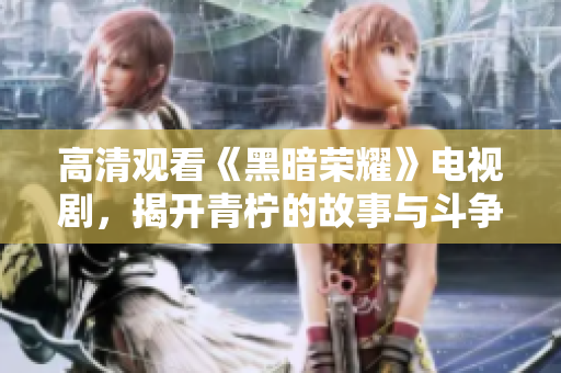 高清观看《黑暗荣耀》电视剧，揭开青柠的故事与斗争