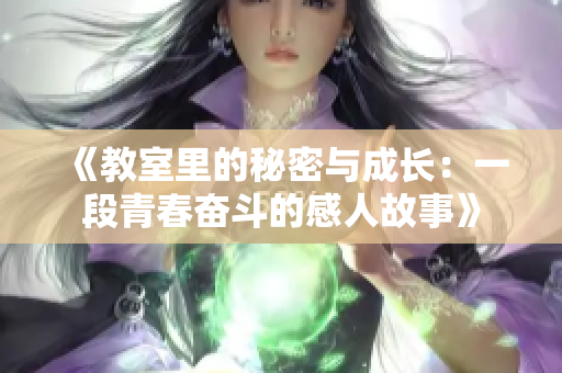 《教室里的秘密与成长：一段青春奋斗的感人故事》