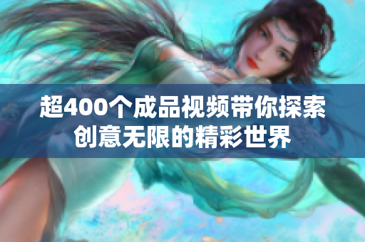 超400个成品视频带你探索创意无限的精彩世界