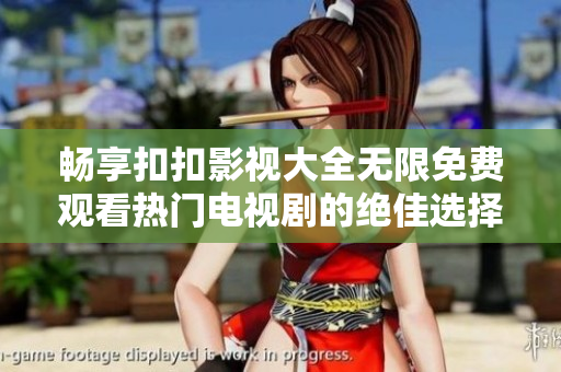 畅享扣扣影视大全无限免费观看热门电视剧的绝佳选择