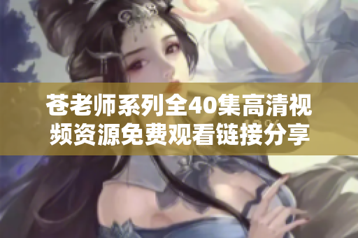 苍老师系列全40集高清视频资源免费观看链接分享