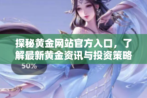 探秘黄金网站官方入口，了解最新黄金资讯与投资策略