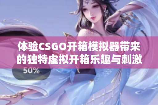 体验CSGO开箱模拟器带来的独特虚拟开箱乐趣与刺激