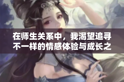 在师生关系中，我渴望追寻不一样的情感体验与成长之旅