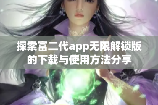 探索富二代app无限解锁版的下载与使用方法分享