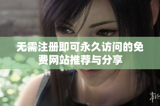 无需注册即可永久访问的免费网站推荐与分享