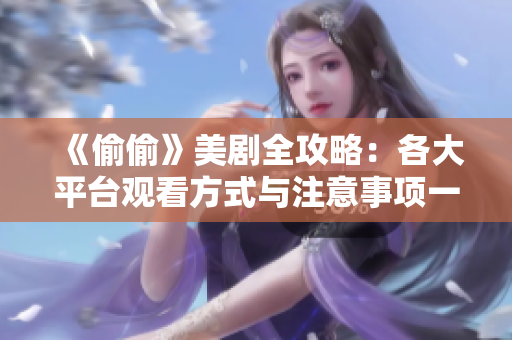 《偷偷》美剧全攻略：各大平台观看方式与注意事项一览