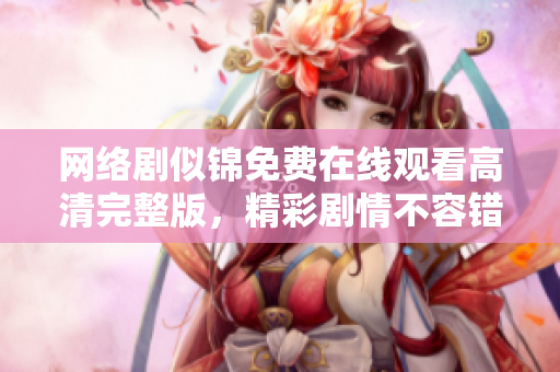 网络剧似锦免费在线观看高清完整版，精彩剧情不容错过