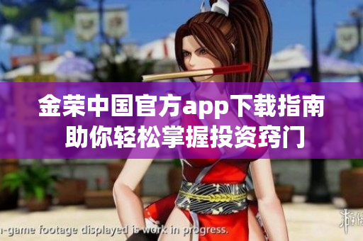 金荣中国官方app下载指南 助你轻松掌握投资窍门