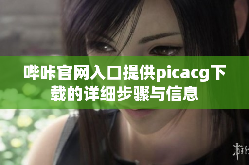 哔咔官网入口提供picacg下载的详细步骤与信息