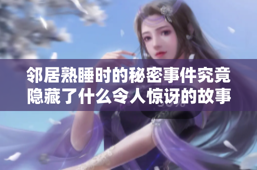 邻居熟睡时的秘密事件究竟隐藏了什么令人惊讶的故事