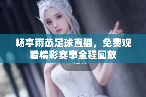 畅享雨燕足球直播，免费观看精彩赛事全程回放