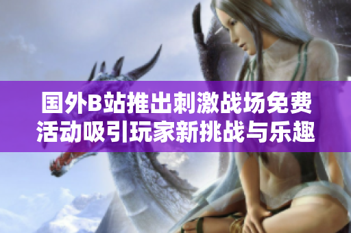 国外B站推出刺激战场免费活动吸引玩家新挑战与乐趣