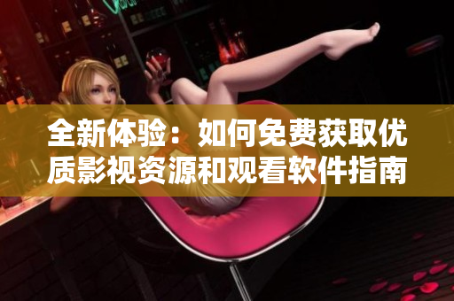 全新体验：如何免费获取优质影视资源和观看软件指南