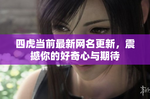 四虎当前最新网名更新，震撼你的好奇心与期待