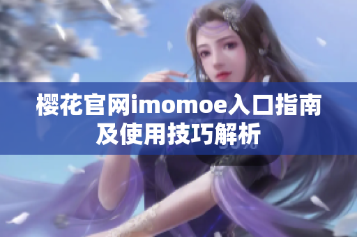 樱花官网imomoe入口指南及使用技巧解析