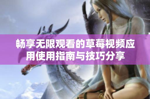 畅享无限观看的草莓视频应用使用指南与技巧分享