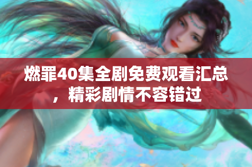 燃罪40集全剧免费观看汇总，精彩剧情不容错过