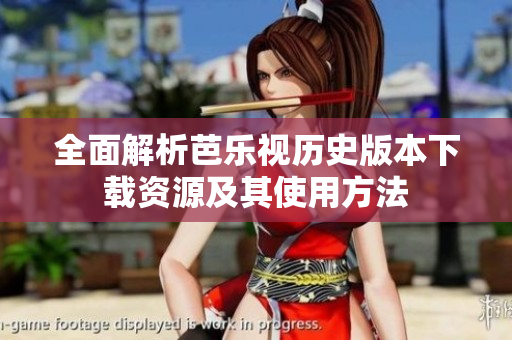 全面解析芭乐视历史版本下载资源及其使用方法