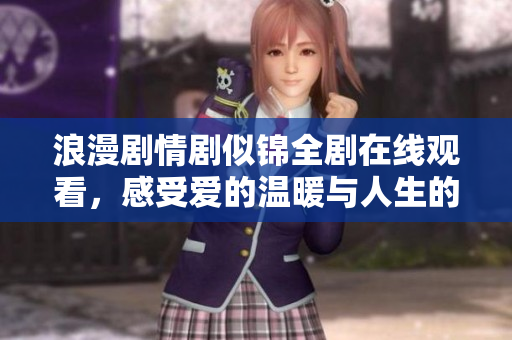 浪漫剧情剧似锦全剧在线观看，感受爱的温暖与人生的启示