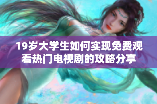 19岁大学生如何实现免费观看热门电视剧的攻略分享