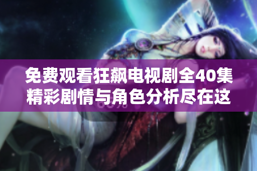 免费观看狂飙电视剧全40集精彩剧情与角色分析尽在这里