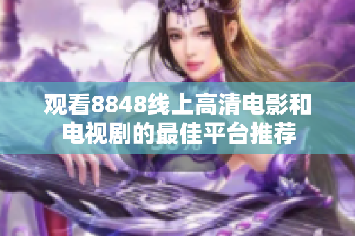 观看8848线上高清电影和电视剧的最佳平台推荐