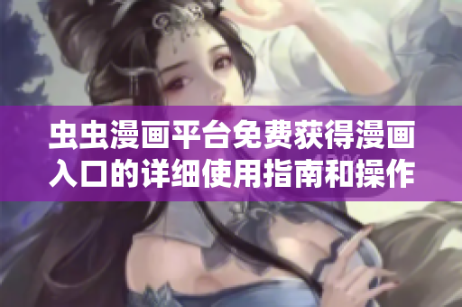 虫虫漫画平台免费获得漫画入口的详细使用指南和操作技巧