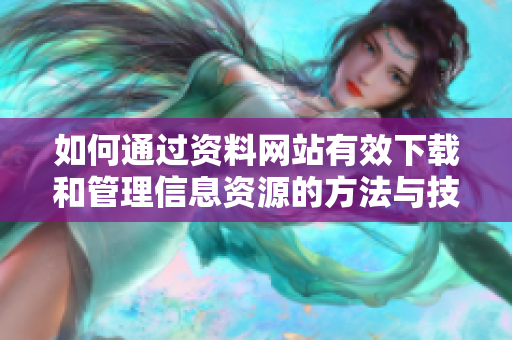 如何通过资料网站有效下载和管理信息资源的方法与技巧