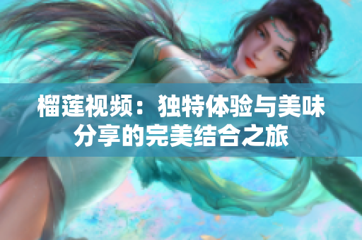 榴莲视频：独特体验与美味分享的完美结合之旅