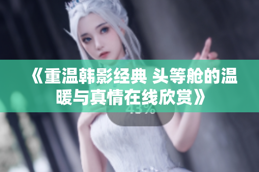 《重温韩影经典 头等舱的温暖与真情在线欣赏》