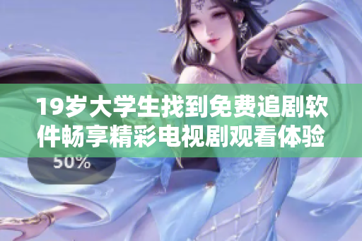 19岁大学生找到免费追剧软件畅享精彩电视剧观看体验