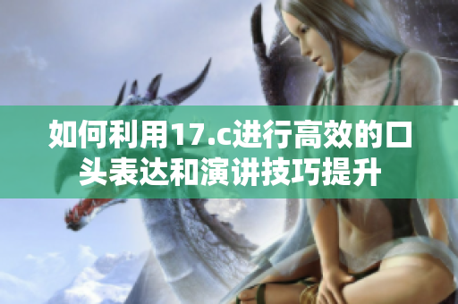 如何利用17.c进行高效的口头表达和演讲技巧提升