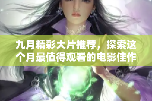 九月精彩大片推荐，探索这个月最值得观看的电影佳作