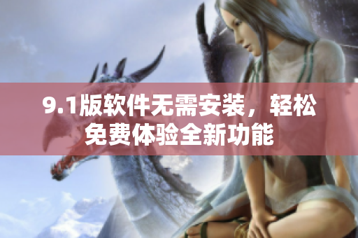 9.1版软件无需安装，轻松免费体验全新功能