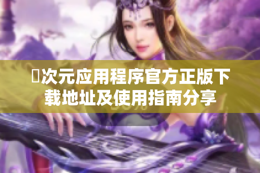 囧次元应用程序官方正版下载地址及使用指南分享
