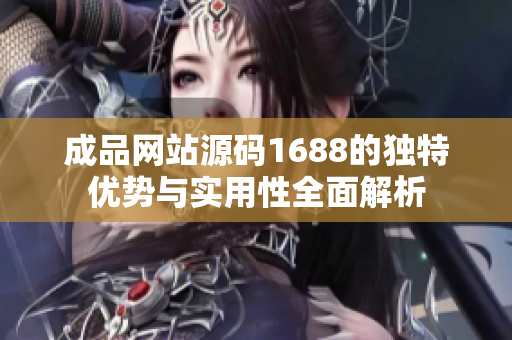 成品网站源码1688的独特优势与实用性全面解析