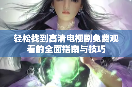 轻松找到高清电视剧免费观看的全面指南与技巧