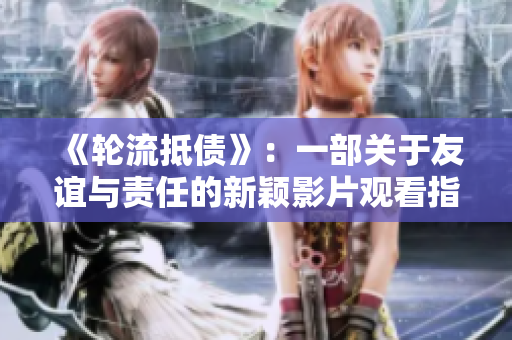 《轮流抵债》：一部关于友谊与责任的新颖影片观看指南