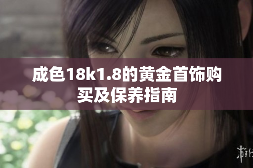 成色18k1.8的黄金首饰购买及保养指南