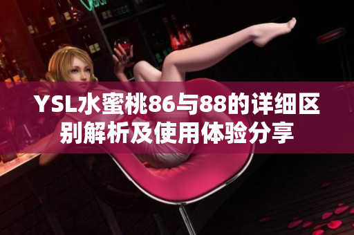 YSL水蜜桃86与88的详细区别解析及使用体验分享