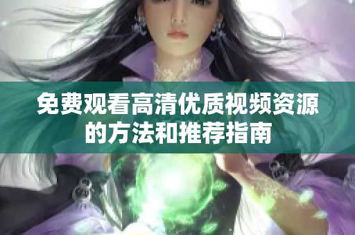 免费观看高清优质视频资源的方法和推荐指南