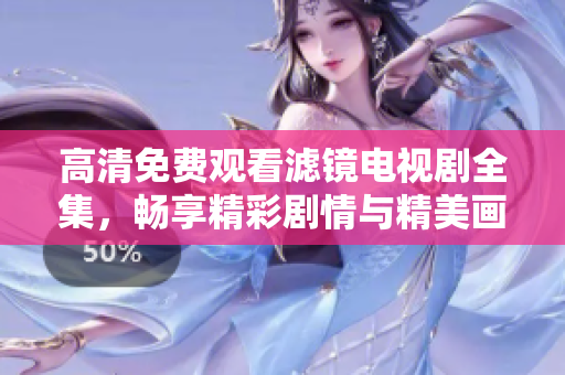 高清免费观看滤镜电视剧全集，畅享精彩剧情与精美画面