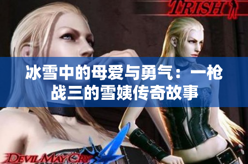冰雪中的母爱与勇气：一枪战三的雪姨传奇故事