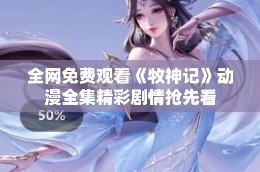全网免费观看《牧神记》动漫全集精彩剧情抢先看