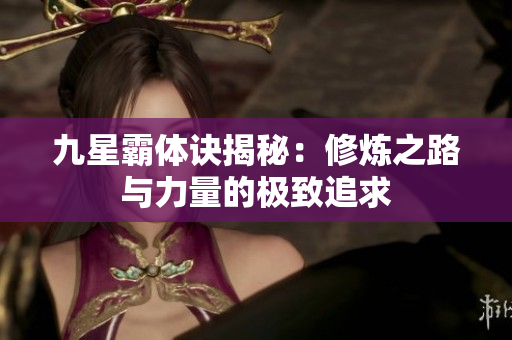 九星霸体诀揭秘：修炼之路与力量的极致追求