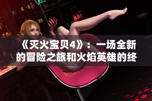 《灭火宝贝4》：一场全新的冒险之旅和火焰英雄的终极对决