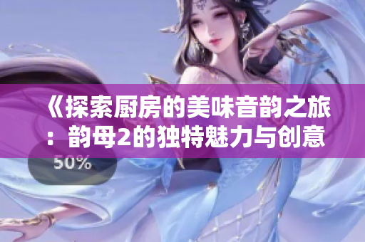 《探索厨房的美味音韵之旅：韵母2的独特魅力与创意》