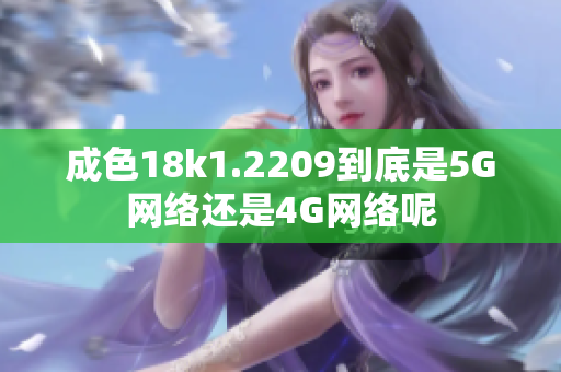 成色18k1.2209到底是5G网络还是4G网络呢