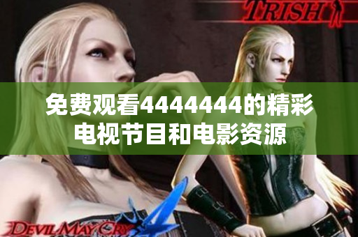 免费观看4444444的精彩电视节目和电影资源